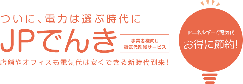 ついに、電気は選ぶ時代に JP でんき 約30,000円お得に節約 店舗やオフィスも電気代は安くできる新時代到来！